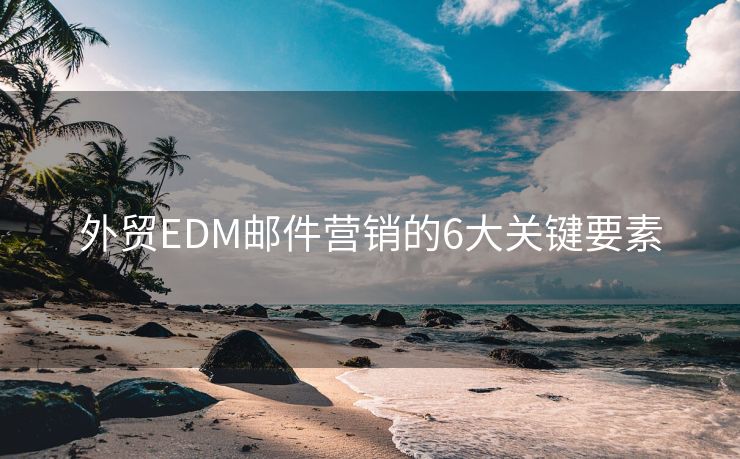 外贸EDM邮件营销的6大关键要素