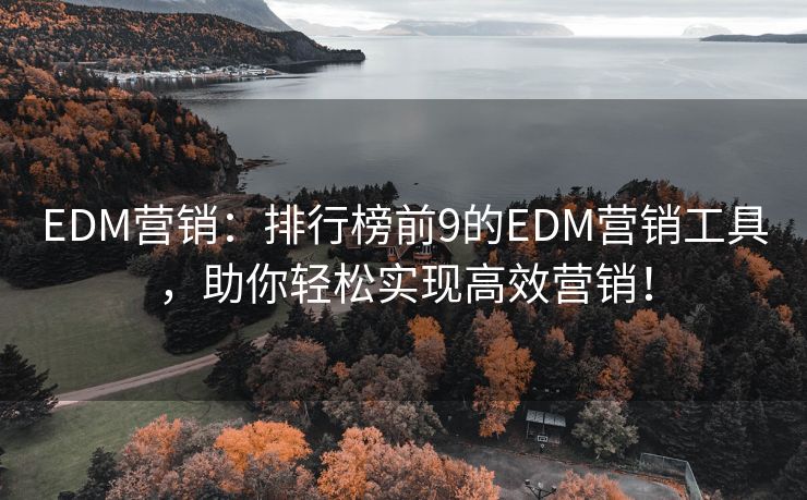 EDM营销：排行榜前9的EDM营销工具，助你轻松实现高效营销！