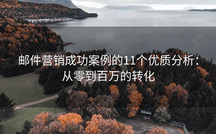 邮件营销成功案例的11个优质分析：从零到百万的转化