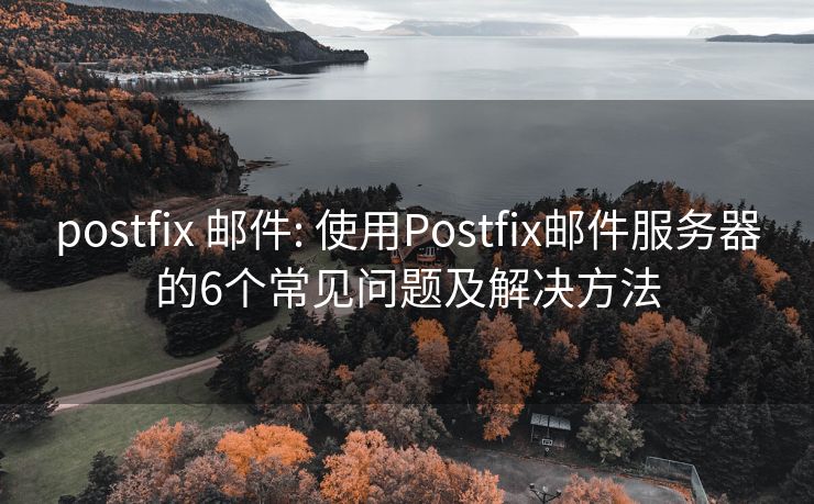 postfix 邮件: 使用Postfix邮件服务器的6个常见问题及解决方法