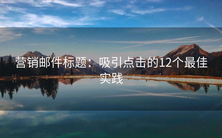 营销邮件标题：吸引点击的12个最佳实践