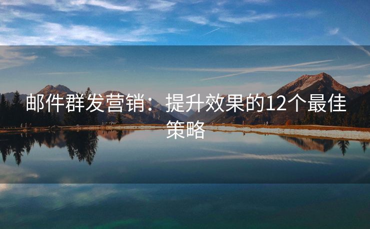 邮件群发营销：提升效果的12个最佳策略