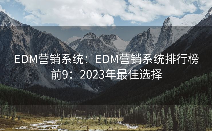 EDM营销系统：EDM营销系统排行榜前9：2023年最佳选择