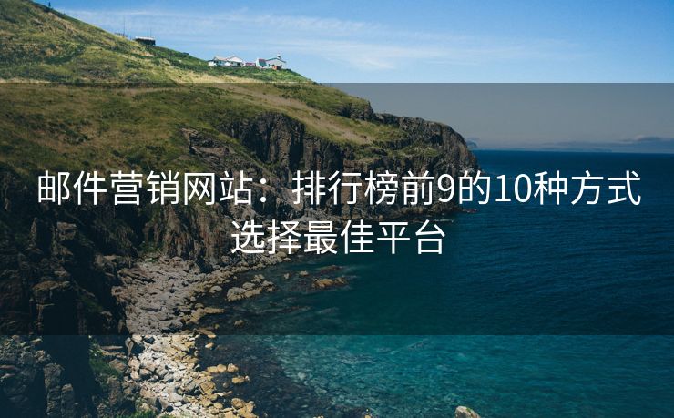 邮件营销网站：排行榜前9的10种方式选择最佳平台