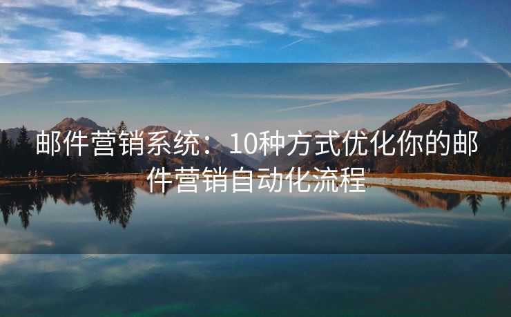 邮件营销系统：10种方式优化你的邮件营销自动化流程