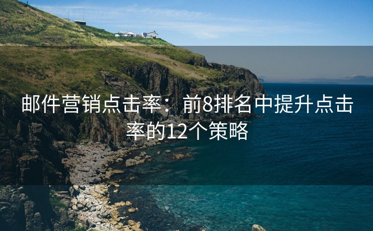 邮件营销点击率：前8排名中提升点击率的12个策略