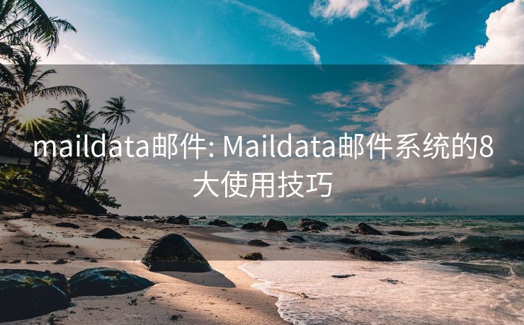 maildata邮件: Maildata邮件系统的8大使用技巧